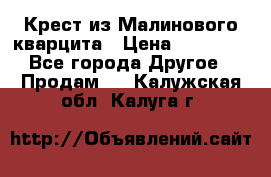 Крест из Малинового кварцита › Цена ­ 65 000 - Все города Другое » Продам   . Калужская обл.,Калуга г.